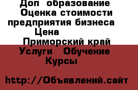 Доп. образование: Оценка стоимости предприятия(бизнеса) › Цена ­ 60 000 - Приморский край Услуги » Обучение. Курсы   